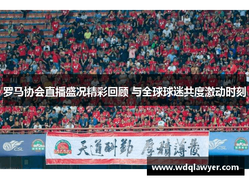 罗马协会直播盛况精彩回顾 与全球球迷共度激动时刻