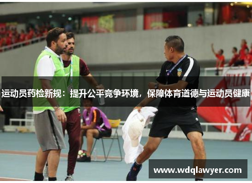 运动员药检新规：提升公平竞争环境，保障体育道德与运动员健康
