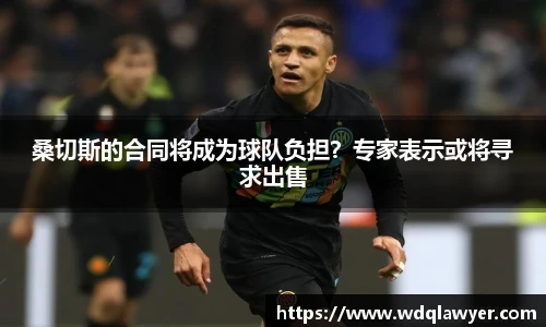 桑切斯的合同将成为球队负担？专家表示或将寻求出售