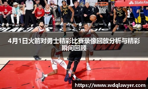 4月1日火箭对勇士精彩比赛录像回放分析与精彩瞬间回顾