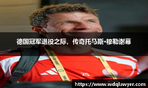 德国冠军退役之际，传奇托马斯·穆勒谢幕