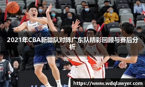2021年CBA新疆队对阵广东队精彩回顾与赛后分析