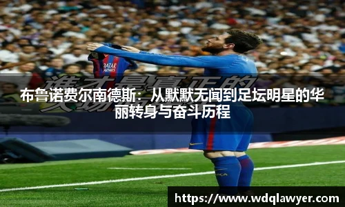 布鲁诺费尔南德斯：从默默无闻到足坛明星的华丽转身与奋斗历程