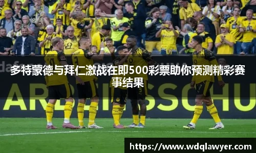 多特蒙德与拜仁激战在即500彩票助你预测精彩赛事结果