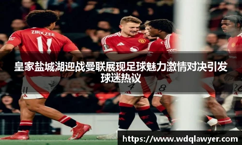 皇家盐城湖迎战曼联展现足球魅力激情对决引发球迷热议
